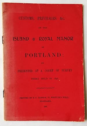 Custom, Privileges, &c. of the Island & Royal Manor of Portland: as Presented at a court of Surve...