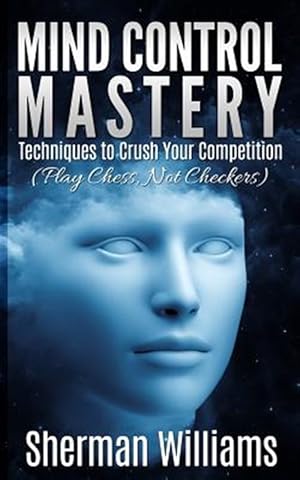 Image du vendeur pour Mind Control Mastery : Techniques to Crush Your Competition (Play Chess, Not Checkers) mis en vente par GreatBookPrices