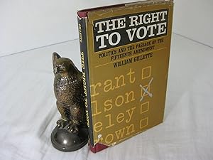 THE RIGHT TO VOTE: POLITICS AND THE PASSAGE OF THE FIFTEENTH AMENDMENT