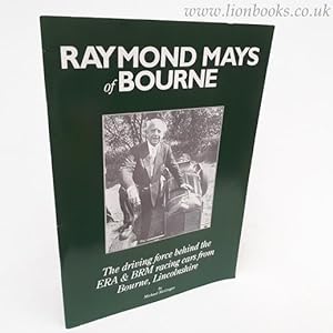Raymond Mays of Bourne The Driving Force Behind the E. R. A. and B. R. M. Racing Cars from Bourne...