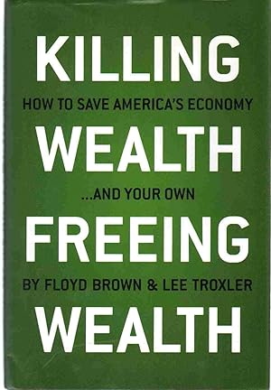 Immagine del venditore per KILLING WEALTH, FREEING WEALTH How to Save America's Economy. and Your Own venduto da The Avocado Pit