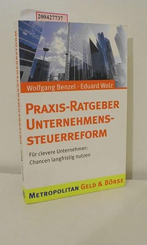 Seller image for Praxis-Ratgeber Unternehmenssteuerreform : fr clevere Unternehmer: Chancen langfristig nutzen / Wolfgang Benzel ; Eduard Wolz / Metropolitan Geld & Brse for sale by ralfs-buecherkiste