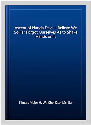 Bild des Verkufers fr Ascent of Nanda Devi : I Believe We So Far Forgot Ourselves As to Shake Hands on It zum Verkauf von GreatBookPrices