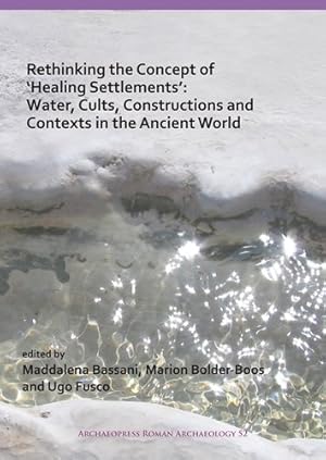 Seller image for Rethinking the Concept of 'Healing Settlements' : Water, Cults, Constructions and Contexts in the Ancient World: Roman Archaeology Conference 2016: Proceedings of the Session of Study (NR. 27), Sapienza University, Aula 'Partenone', 17th March 2016 for sale by GreatBookPrices