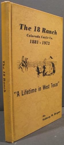 Seller image for The 18 Ranch, Colorado Cattle Co. 1881-1973 " A Lifetime in West Texas" for sale by K & B Books