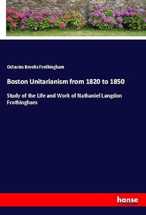 Imagen del vendedor de Boston Unitarianism from 1820 to 1850 : Study of the Life and Work of Nathaniel Langdon Frothingham a la venta por AHA-BUCH GmbH