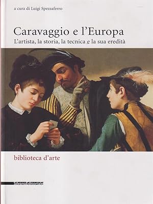 Caravaggio e l'Europa. L'artista, la storia, la tecnica e la sua eredita'