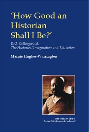 Seller image for How Good an Historian Shall I Be? : R.g. Collingwood, the Historical Imagination And Education for sale by GreatBookPrices