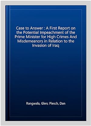 Immagine del venditore per Case to Answer : A First Report on the Potential Impeachment of the Prime Minister for High Crimes And Misdemeanors in Relation to the Invasion of Iraq venduto da GreatBookPrices