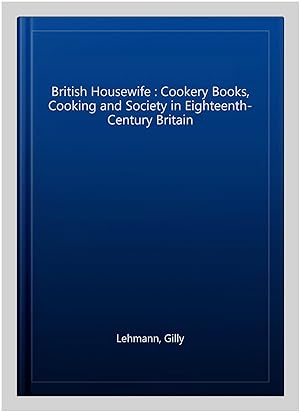Immagine del venditore per British Housewife : Cookery Books, Cooking and Society in Eighteenth-Century Britain venduto da GreatBookPrices