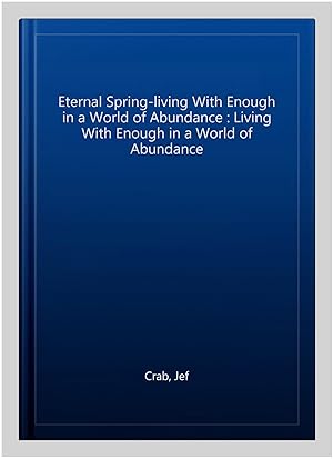 Image du vendeur pour Eternal Spring-living With Enough in a World of Abundance : Living With Enough in a World of Abundance mis en vente par GreatBookPrices