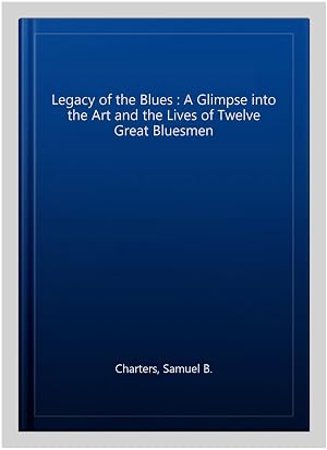 Seller image for Legacy of the Blues : A Glimpse into the Art and the Lives of Twelve Great Bluesmen for sale by GreatBookPrices