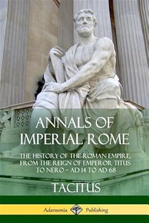 Imagen del vendedor de Annals of Imperial Rome: The History of the Roman Empire, From the Reign of Emperor Titus to Nero - AD 14 to AD 68 a la venta por GreatBookPrices