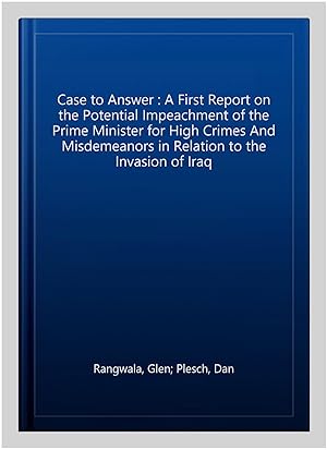 Seller image for Case to Answer : A First Report on the Potential Impeachment of the Prime Minister for High Crimes And Misdemeanors in Relation to the Invasion of Iraq for sale by GreatBookPrices