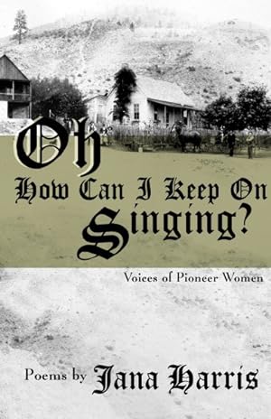 Bild des Verkufers fr Oh How Can I Keep on Singing? : Voices of Pioneer Women zum Verkauf von GreatBookPrices