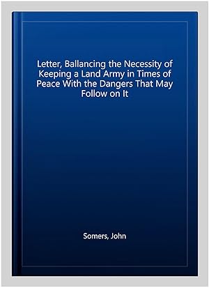 Imagen del vendedor de Letter, Ballancing the Necessity of Keeping a Land Army in Times of Peace With the Dangers That May Follow on It a la venta por GreatBookPrices