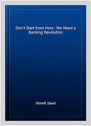 Seller image for Don't Start from Here : We Need a Banking Revolution for sale by GreatBookPrices