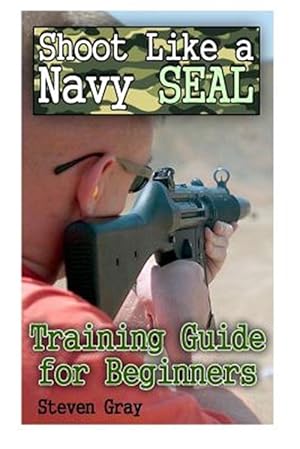 Seller image for Shoot Like a Navy Seal : Training Guide for Beginners for sale by GreatBookPrices