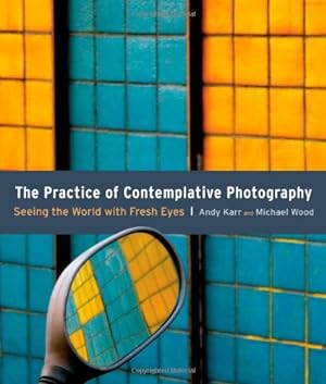 Seller image for The Practice of Contemplative Photography: Seeing the World with Fresh Eyes by Karr, Andy, Wood, Michael [Paperback ] for sale by booksXpress