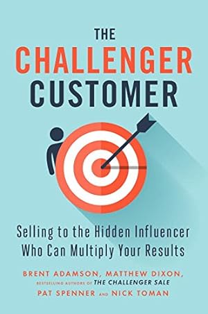 Seller image for The Challenger Customer: Selling to the Hidden Influencer Who Can Multiply Your Results by Adamson, Brent, Dixon, Matthew, Spenner, Pat, Toman, Nick [Hardcover ] for sale by booksXpress