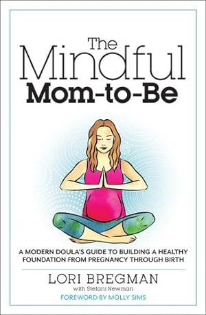 Seller image for The Mindful Mom-To-Be: A Modern Doula's Guide to Building a Healthy Foundation from Pregnancy Through Birth by Bregman, Lori, Newman, Stefani [Paperback ] for sale by booksXpress