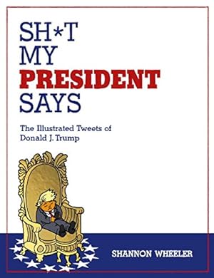 Seller image for Sh*t My President Says: The Illustrated Tweets of Donald J. Trump by Wheeler, Shannon [Hardcover ] for sale by booksXpress