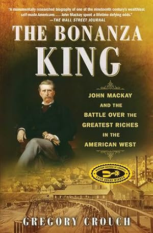 Seller image for The Bonanza King: John Mackay and the Battle over the Greatest Riches in the American West by Crouch, Gregory [Paperback ] for sale by booksXpress