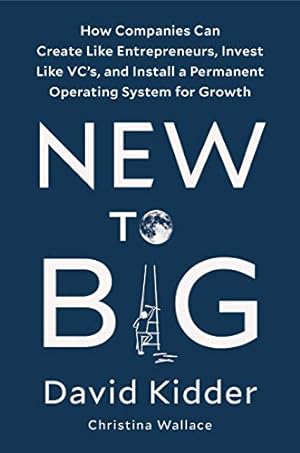 Seller image for New to Big: How Companies Can Create Like Entrepreneurs, Invest Like VCs, and Install a Permanent Operating System for Growth by Kidder, David, Wallace, Christina [Hardcover ] for sale by booksXpress
