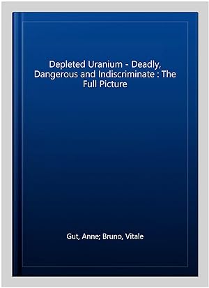 Immagine del venditore per Depleted Uranium - Deadly, Dangerous and Indiscriminate : The Full Picture venduto da GreatBookPrices