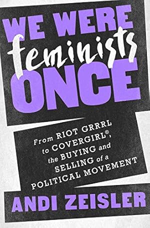 Imagen del vendedor de We Were Feminists Once: From Riot Grrrl to CoverGirl®, the Buying and Selling of a Political Movement by Zeisler, Andi [Paperback ] a la venta por booksXpress