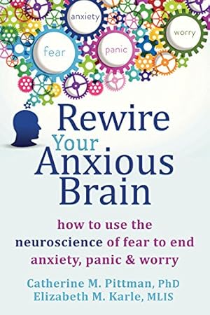 Seller image for Rewire Your Anxious Brain: How to Use the Neuroscience of Fear to End Anxiety, Panic, and Worry by Pittman PhD, Catherine M, Karle MLIS, Elizabeth M [Paperback ] for sale by booksXpress