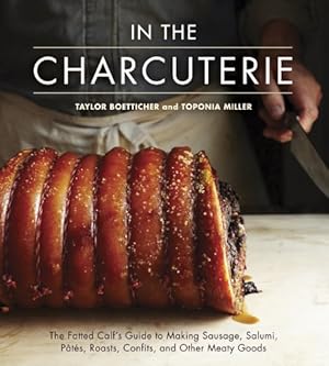 Imagen del vendedor de In The Charcuterie: The Fatted Calf's Guide to Making Sausage, Salumi, Pates, Roasts, Confits, and Other Meaty Goods by Boetticher, Taylor, Miller, Toponia [Hardcover ] a la venta por booksXpress