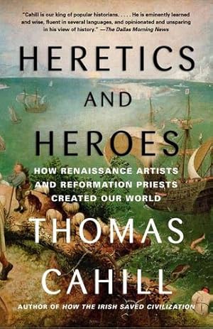 Seller image for Heretics and Heroes: How Renaissance Artists and Reformation Priests Created Our World (The Hinges of History) by Cahill, Thomas [Paperback ] for sale by booksXpress