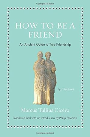 Seller image for How to Be a Friend: An Ancient Guide to True Friendship (Ancient Wisdom for Modern Readers) by Cicero, Marcus Tullius [Hardcover ] for sale by booksXpress