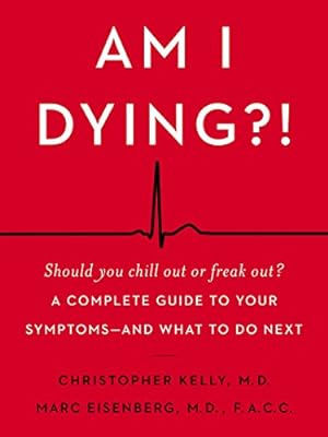 Seller image for Am I Dying?!: A Complete Guide to Your Symptoms--and What to Do Next by Kelly M.D., Christopher, Eisenberg M.D., Marc [Hardcover ] for sale by booksXpress