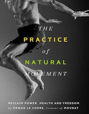 Image du vendeur pour The Practice of Natural Movement: Reclaim Power, Health, and Freedom by Le Corre, Erwan [Paperback ] mis en vente par booksXpress