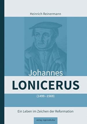 Johannes Lonicerus 1499 - 1569 Ein Leben im Zeichen der Reformation