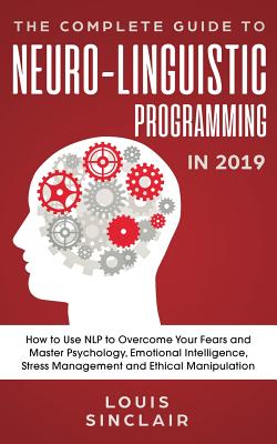 Immagine del venditore per The Complete Guide to Neuro-Linguistic Programming in 2019: How to Use NLP to Overcome Your Fears and Master Psychology, Emotional Intelligence, Stres (Paperback or Softback) venduto da BargainBookStores