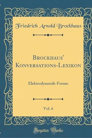 Bild des Verkufers fr Brockhaus' Konversations-Lexikon, Vol. 6: Elektrodynamik-Forum (Classic Reprint) zum Verkauf von buchversandmimpf2000