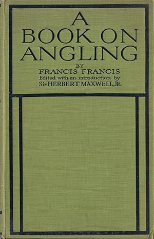 Seller image for A BOOK ON ANGLING: BEING A COMPLETE TREATISE ON THE ART OF ANGLING IN EVERY BRANCH. By Francis Francis. Edited with an Introduction by Sir Herbert Maxwell. Containing numerous plates in colour and other illustrations. for sale by Coch-y-Bonddu Books Ltd