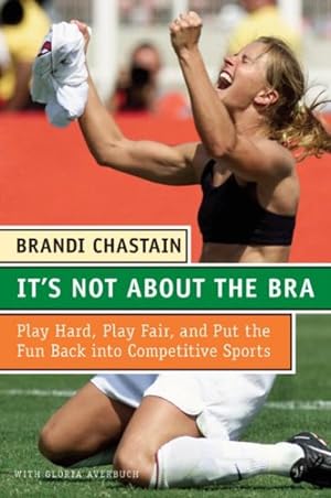 Seller image for It's Not About The Bra : Play Hard, Play Fair, And Put The Fun Back Into Competitive Sports for sale by GreatBookPrices