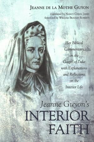 Bild des Verkufers fr Jeanne Guyon's Interior Faith : Her Biblical Commentary on the Gospel of Luke with Explanations and Reflections on the Interior Life zum Verkauf von GreatBookPrices