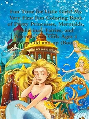 Seller image for Fun Time for Little Girls! My Very First Fun Coloring Book of Pretty Princesses, Mermaids, Ballerinas, Fairies, and Animals: For Girls Ages 4 Years Ol for sale by GreatBookPrices