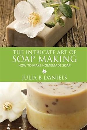 Imagen del vendedor de The Intricate Art of Soap Making: How to Make Homemade Soap a la venta por GreatBookPrices