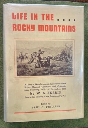 Seller image for LIFE IN THE ROCKY MOUNTAINS: A Diary Of Wanderings On The Sources Of The Rivers Missouri, Columbia And Colorado From February, 1830 To November, 1835, By W. A. Ferris, Then In The Employ Of The American Fur Company, And Supplementary Writings By Ferris, With A Detailed Map Of The Fur Country, Drawn By Ferris In 1836. Edited And With A Life Of Ferris, And A History Of Explorations And The Fur Trade, By Paul C. Phillip (Signed by Phillips & Rosenstock) for sale by NorthStar Books