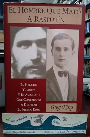 El Hombre Que mató a Rasputín. El Príncipe Yusupov y El Asesinato Que contribuyó a Derribar El Im...