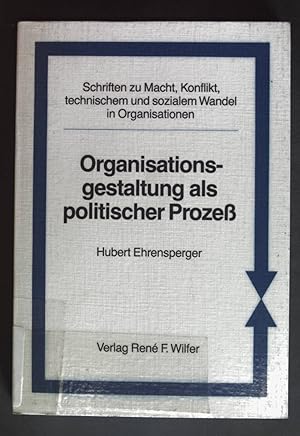 Organisationsgestaltung als politischer Prozess. Schriften zu Macht, Konflikt, technischem und so...