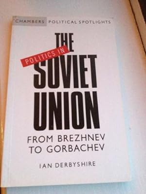 Politics in the Soviet Union: From Brezhnev to Gorbachev (Chambers political spotlights)