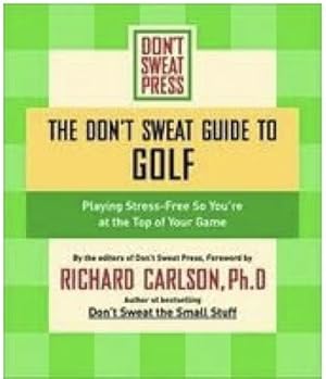 The Don't Sweat Guide to Golf: Playing Stress-free So You're at the Top of Your Game
