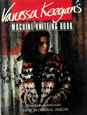 Vanessa Keegan's Machine Knitting Book. Over 30 Original Designs.